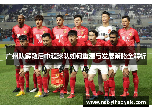 广州队解散后中超球队如何重建与发展策略全解析