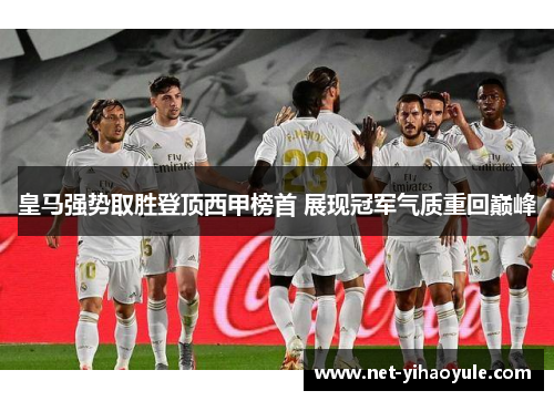 皇马强势取胜登顶西甲榜首 展现冠军气质重回巅峰 皇马强势取胜登顶西甲榜首 展现冠军气质重回巅峰