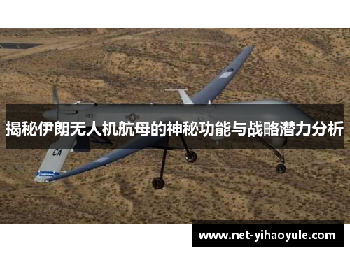 揭秘伊朗无人机航母的神秘功能与战略潜力分析