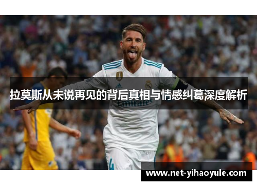 拉莫斯从未说再见的背后真相与情感纠葛深度解析