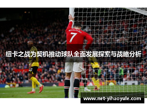 纽卡之战为契机推动球队全面发展探索与战略分析