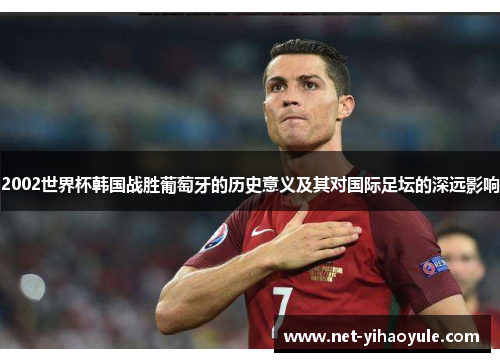 2002世界杯韩国战胜葡萄牙的历史意义及其对国际足坛的深远影响