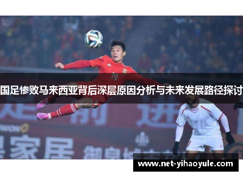 国足惨败马来西亚背后深层原因分析与未来发展路径探讨