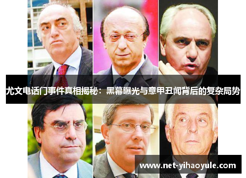 尤文电话门事件真相揭秘：黑幕曝光与意甲丑闻背后的复杂局势