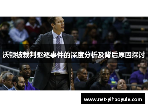 沃顿被裁判驱逐事件的深度分析及背后原因探讨