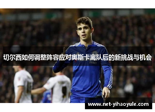 切尔西如何调整阵容应对奥斯卡离队后的新挑战与机会