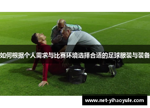 如何根据个人需求与比赛环境选择合适的足球服装与装备