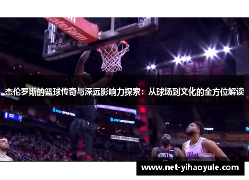 杰伦罗斯的篮球传奇与深远影响力探索：从球场到文化的全方位解读