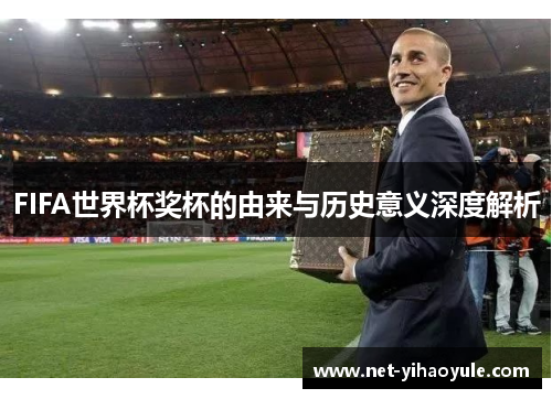 FIFA世界杯奖杯的由来与历史意义深度解析