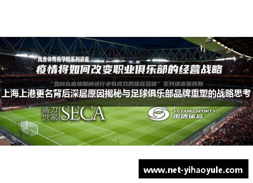 上海上港更名背后深层原因揭秘与足球俱乐部品牌重塑的战略思考 上海上港更名背后深层原因揭秘与足球俱乐部品牌重塑的战略思考