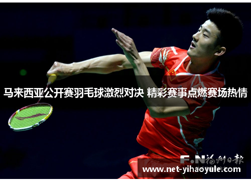 马来西亚公开赛羽毛球激烈对决 精彩赛事点燃赛场热情