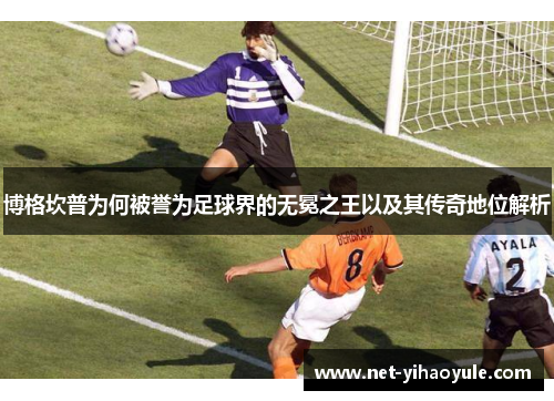 博格坎普为何被誉为足球界的无冕之王以及其传奇地位解析 博格坎普为何被誉为足球界的无冕之王以及其传奇地位解析