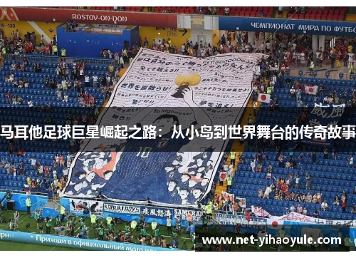 马耳他足球巨星崛起之路:从小岛到世界舞台的传奇故事 马耳他足球巨星崛起之路:从小岛到世界舞台的传奇故事