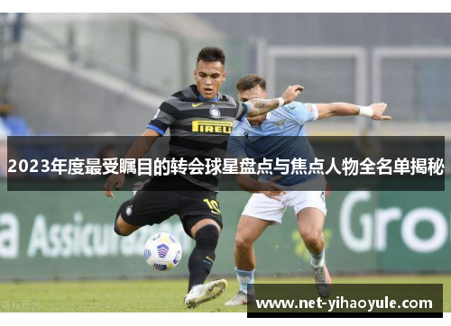 2023年度最受瞩目的转会球星盘点与焦点人物全名单揭秘