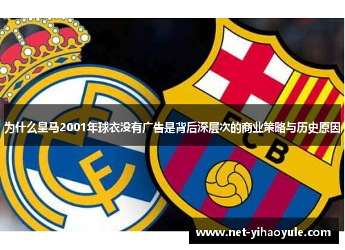 为什么皇马2001年球衣没有广告是背后深层次的商业策略与历史原因 为什么皇马2001年球衣没有广告是背后深层次的商业策略与历史原因