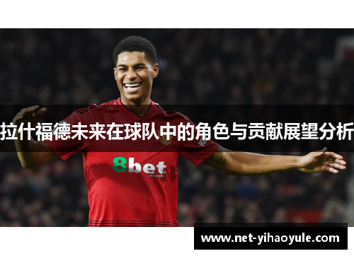拉什福德未来在球队中的角色与贡献展望分析