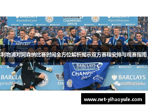 利物浦对阿森纳比赛时间全方位解析揭示双方赛程安排与观赛指南