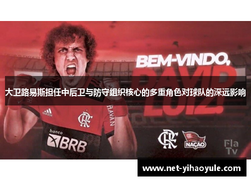 大卫路易斯担任中后卫与防守组织核心的多重角色对球队的深远影响