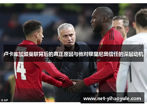 卢卡库加盟曼联背后的真正原因与他对穆里尼奥信任的深层动机