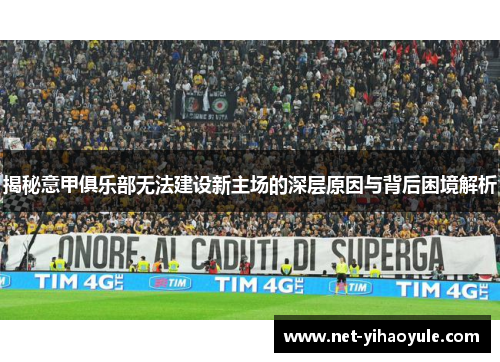 揭秘意甲俱乐部无法建设新主场的深层原因与背后困境解析