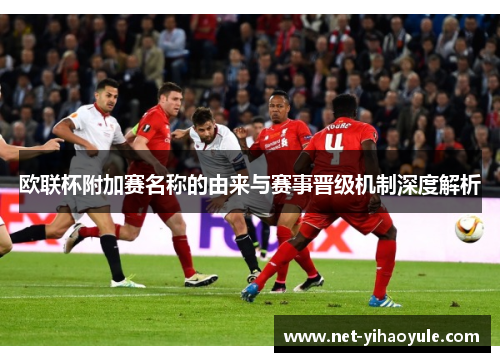 欧联杯附加赛名称的由来与赛事晋级机制深度解析