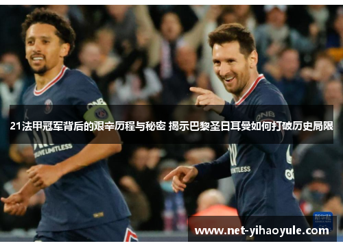 21法甲冠军背后的艰辛历程与秘密 揭示巴黎圣日耳曼如何打破历史局限 21法甲冠军背后的艰辛历程与秘密 揭示巴黎圣日耳曼如何打破历史局限